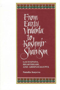 Title: From Early Vedanta to Kashmir Shaivism: Gaudapada, Bhartrhari, and Abhinavagupta / Edition 1, Author: Natalia Isayeva