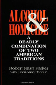 Title: Alcohol and Homicide: A Deadly Combination of Two American Traditions, Author: Robert Nash Parker