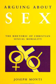 Title: Arguing About Sex: The Rhetoric of Christian Sexual Morality, Author: Joseph Monti