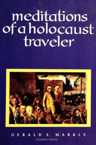 Title: Meditations of a Holocaust Traveler, Author: Gerald E. Markle