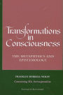 Transformations in Consciousness: The Metaphysics and Epistemology. Franklin Merrell-Wolff Containing His Introceptualism