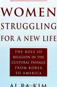 Title: Women Struggling For a New Life: The Role of Religion in the Cultural Passage From Korea to America / Edition 1, Author: Ai Ra Kim