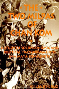 Title: The Two Milpas of Chan Kom: Scenarios of a Maya Village Life, Author: Alicia Re Cruz