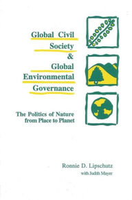 Title: Global Civil Society and Global Environmental Governance: The Politics of Nature from Place to Planet, Author: Ronnie D. Lipschutz