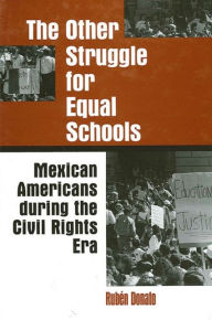 Title: The Other Struggle for Equal Schools: Mexican Americans During the Civil Rights Era, Author: Rubén Donato