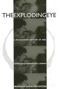 Title: The Exploding Eye: A Re-Visionary History of 1960s American Experimental Cinema, Author: Wheeler Winston Dixon