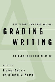 Title: The Theory and Practice of Grading Writing: Problems and Possibilities / Edition 1, Author: Frances Zak