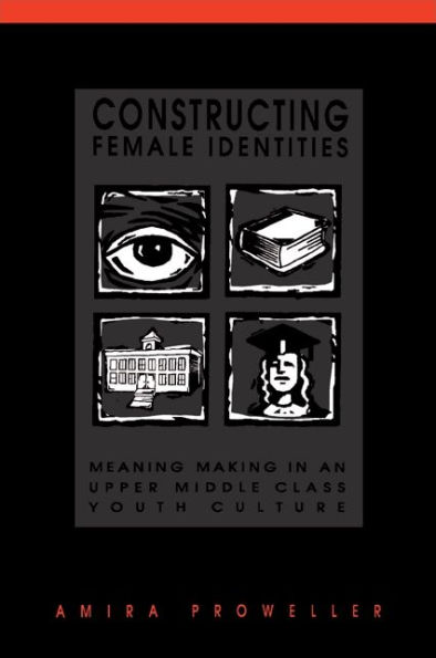 Constructing Female Identities: Meaning Making in an Upper Middle Class Youth Culture / Edition 1