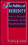 The Politics of Heredity: Essays on Eugenics, Biomedicine, and the Nature-Nurture Debate