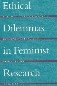 Title: Ethical Dilemmas in Feminist Research: The Politics of Location, Interpretation, and Publication / Edition 1, Author: Gesa E. Kirsch
