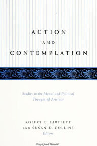 Title: Action and Contemplation: Studies in the Moral and Political Thought of Aristotle, Author: Robert C. Bartlett