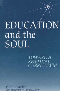 Title: Education and the Soul: Toward a Spiritual Curriculum / Edition 1, Author: John P. Miller