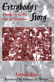 Title: Everybody's Story: Wising Up to the Epic of Evolution, Author: Loyal Rue