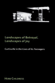 Title: Landscapes of Betrayal, Landscapes of Joy: Curtisville in the Lives of its Teenagers, Author: Herb Childress