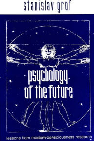 Title: Psychology of the Future: Lessons from Modern Consciousness Research / Edition 1, Author: Stanislav Grof