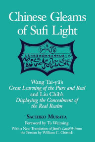 Title: Chinese Gleams of Sufi Light: Wang Tai-yü's Great Learning of the Pure and Real and Liu Chih's Displaying the Concealment of the Real Realm. With a New Translation of Jami's Lawa'i? from the Persian by William C. Chittick / Edition 1, Author: Sachiko Murata