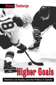 Title: Higher Goals: Women's Ice Hockey and the Politics of Gender / Edition 1, Author: Nancy Theberge