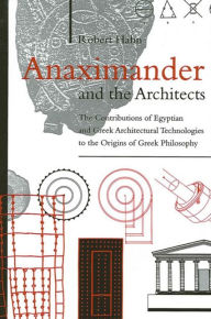 Title: Anaximander and the Architects: The Contributions of Egyptian and Greek Architectural Technologies to the Origins of Greek Philosophy, Author: Robert Hahn