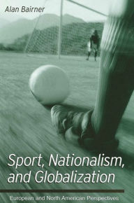 Title: Sport, Nationalism, and Globalization: European and North American Perspectives / Edition 1, Author: Alan Bairner