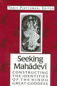 Title: Seeking Mahadevi: Constructing the Identities of the Hindu Great Goddess / Edition 1, Author: Tracy Pintchman