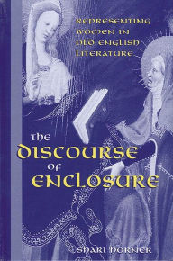 Title: The Discourse of Enclosure: Representing Women in Old English Literature, Author: Shari Horner