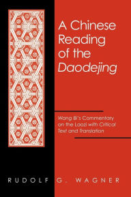 Title: A Chinese Reading of the Daodejing: Wang Bi's Commentary on the Laozi with Critical Text and Translation, Author: Rudolf G. Wagner