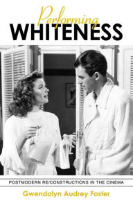 Title: Performing Whiteness: Postmodern Re/Constructions in the Cinema, Author: Gwendolyn Audrey Foster