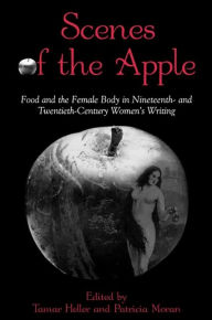 Title: Scenes of the Apple: Food and the Female Body in Nineteenth- and Twentieth-Century Women's Writing, Author: Tamar Heller