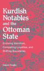 Kurdish Notables and the Ottoman State: Evolving Identities, Competing Loyalties, and Shifting Boundaries