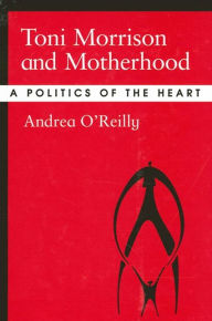 Title: Toni Morrison and Motherhood: A Politics of the Heart / Edition 1, Author: Andrea O'Reilly