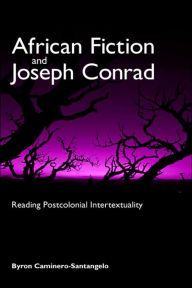 Title: African Fiction and Joseph Conrad: Reading Postcolonial Intertextuality, Author: Byron Caminero-Santangelo
