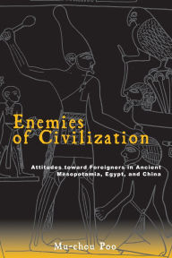 Title: Enemies of Civilization: Attitudes toward Foreigners in Ancient Mesopotamia, Egypt, and China, Author: Mu-chou Poo