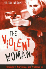 Title: The Violent Woman: Femininity, Narrative, and Violence in Contemporary American Cinema / Edition 1, Author: Hilary Neroni