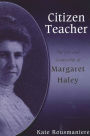 Citizen Teacher: The Life and Leadership of Margaret Haley / Edition 1