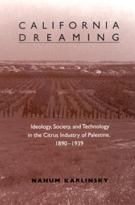 Title: California Dreaming: Ideology, Society, and Technology in the Citrus Industry of Palestine, 1890-1939, Author: Nahum Karlinsky