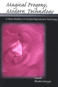 Title: Magical Progeny, Modern Technology: A Hindu Bioethics of Assisted Reproductive Technology, Author: Swasti Bhattacharyya