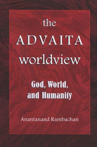 Title: The Advaita Worldview: God, World, and Humanity / Edition 1, Author: Anantanand Rambachan