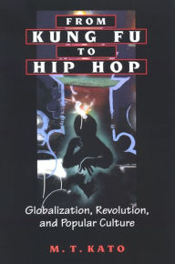 Title: From Kung Fu to Hip Hop: Globalization, Revolution, and Popular Culture, Author: M. T. Kato