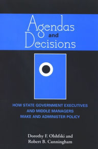 Title: Agendas and Decisions: How State Government Executives and Middle Managers Make and Administer Policy, Author: Dorothy F. Olshfski