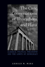 Title: The Civic Conversations of Thucydides and Plato: Classical Political Philosophy and the Limits of Democracy, Author: Gerald M. Mara
