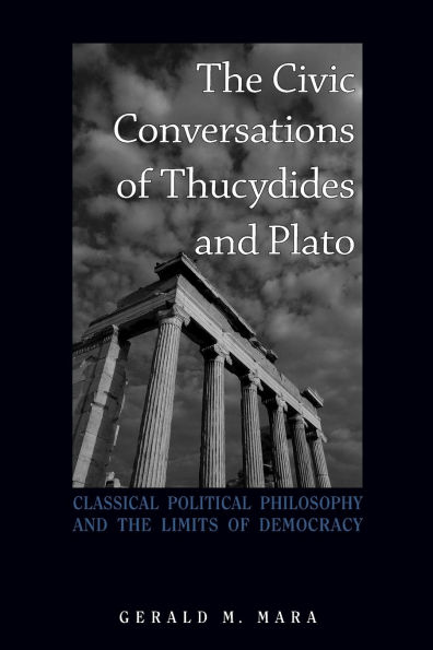 The Civic Conversations of Thucydides and Plato: Classical Political Philosophy and the Limits of Democracy
