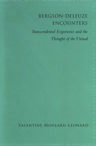Title: Bergson-Deleuze Encounters: Transcendental Experience and the Thought of the Virtual, Author: Valentine Moulard-Leonard