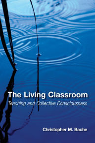 Title: The Living Classroom: Teaching and Collective Consciousness, Author: Christopher M. Bache