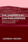 The Incompleat Eco-Philosopher: Essays from the Edges of Environmental Ethics