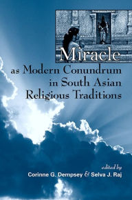 Title: Miracle as Modern Conundrum in South Asian Religious Traditions, Author: Selva J. Raj