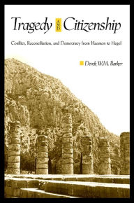 Title: Tragedy and Citizenship: Conflict, Reconciliation, and Democracy from Haemon to Hegel, Author: Derek W. M. Barker