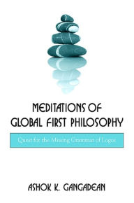 Title: Meditations of Global First Philosophy: Quest for the Missing Grammar of Logos, Author: Ashok K. Gangadean