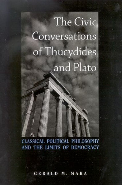 The Civic Conversations of Thucydides and Plato: Classical Political Philosophy and the Limits of Democracy