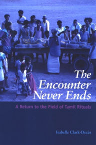 Title: The Encounter Never Ends: A Return to the Field of Tamil Rituals, Author: Isabelle Clark-Deces