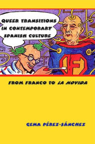 Title: Queer Transitions in Contemporary Spanish Culture: From Franco to LA MOVIDA, Author: Gema Perez-Sanchez